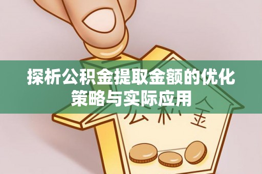 装修探析公积金提取金额的优化策略与实际应用
