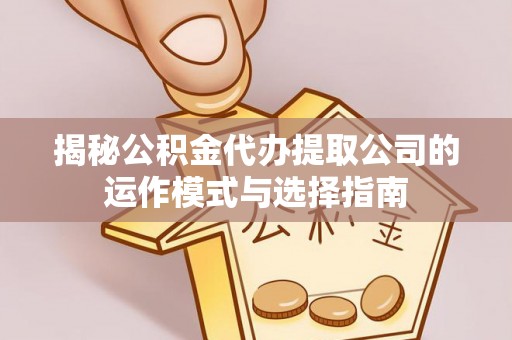 装修揭秘公积金代办提取公司的运作模式与选择指南