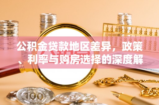 装修公积金贷款地区差异，政策、利率与购房选择的深度解析