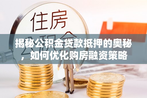 装修揭秘公积金贷款抵押的奥秘，如何优化购房融资策略