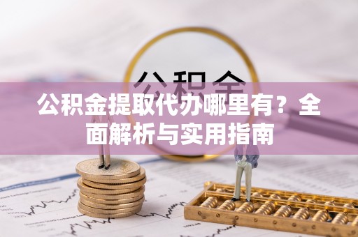 装修公积金提取代办哪里有？全面解析与实用指南