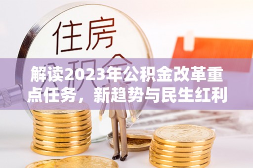 装修解读2023年公积金改革重点任务，新趋势与民生红利