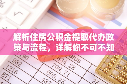 装修解析住房公积金提取代办政策与流程，详解你不可不知的关键点