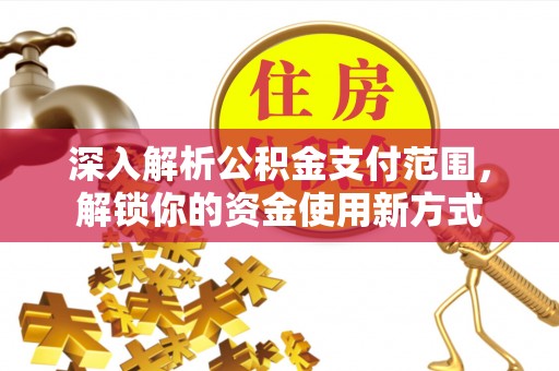 装修深入解析公积金支付范围，解锁你的资金使用新方式