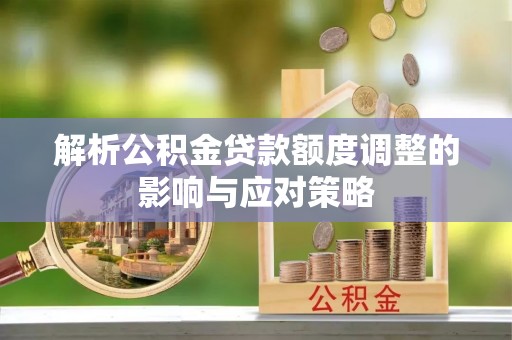 装修解析公积金贷款额度调整的影响与应对策略