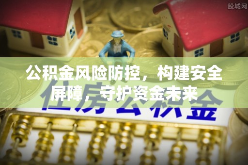 装修公积金风险防控，构建安全屏障，守护资金未来