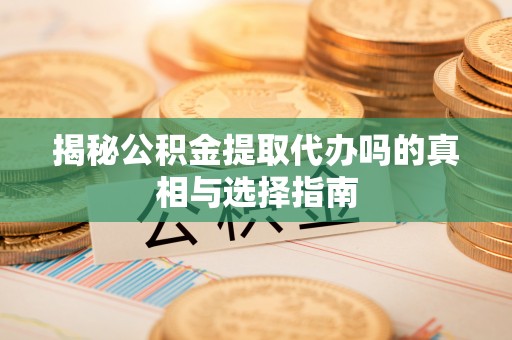 装修揭秘公积金提取代办吗的真相与选择指南