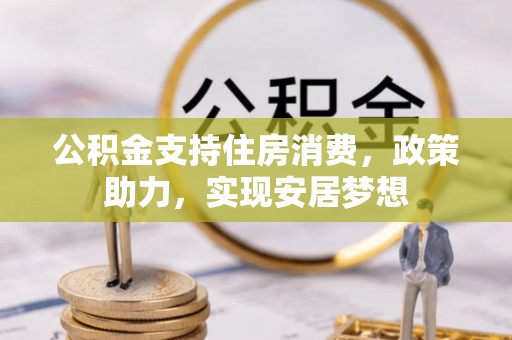 装修公积金支持住房消费，政策助力，实现安居梦想