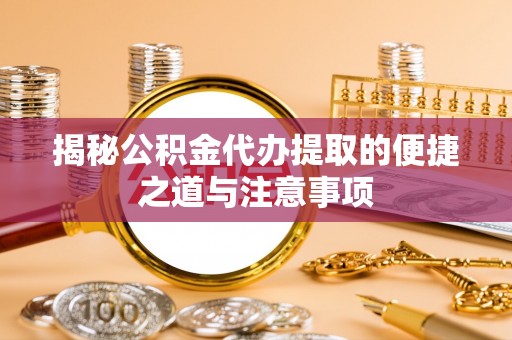 装修揭秘公积金代办提取的便捷之道与注意事项