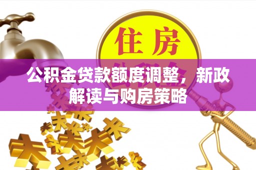 装修公积金贷款额度调整，新政解读与购房策略