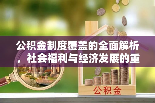 装修公积金制度覆盖的全面解析，社会福利与经济发展的重要纽带