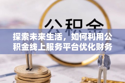 装修探索未来生活，如何利用公积金线上服务平台优化财务管理