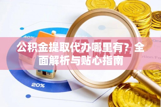 装修公积金提取代办哪里有？全面解析与贴心指南