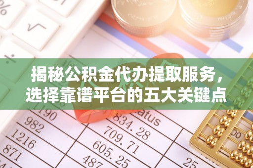 装修揭秘公积金代办提取服务，选择靠谱平台的五大关键点