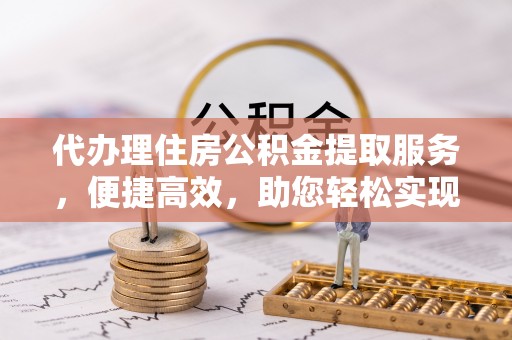 装修代办理住房公积金提取服务，便捷高效，助您轻松实现资金规划