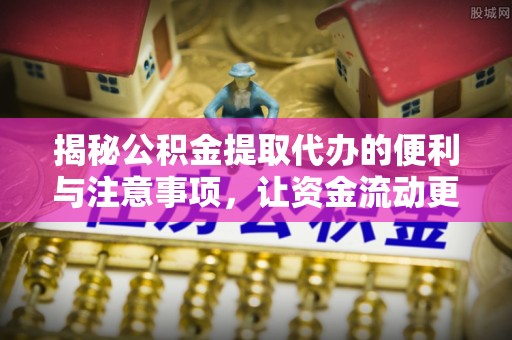 装修揭秘公积金提取代办的便利与注意事项，让资金流动更高效