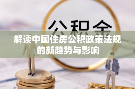 装修解读中国住房公积政策法规的新趋势与影响