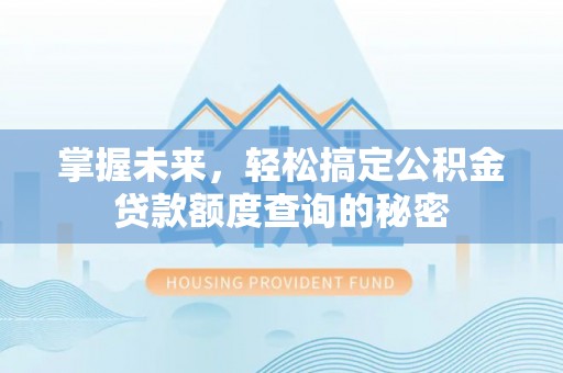 装修掌握未来，轻松搞定公积金贷款额度查询的秘密