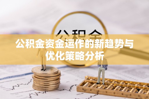 装修公积金资金运作的新趋势与优化策略分析