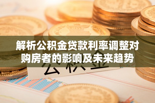 装修解析公积金贷款利率调整对购房者的影响及未来趋势