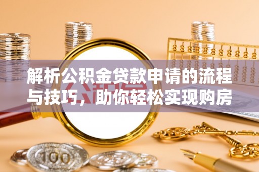 装修解析公积金贷款申请的流程与技巧，助你轻松实现购房梦想