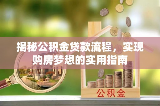 装修揭秘公积金贷款流程，实现购房梦想的实用指南