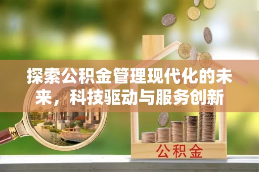 装修探索公积金管理现代化的未来，科技驱动与服务创新