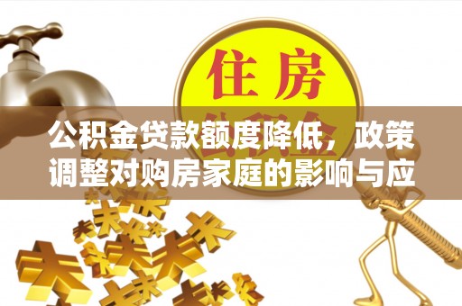 装修公积金贷款额度降低，政策调整对购房家庭的影响与应对策略