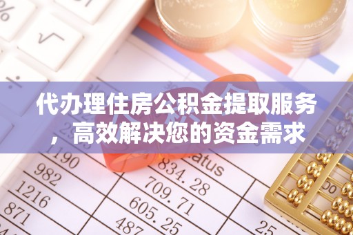 装修代办理住房公积金提取服务，高效解决您的资金需求