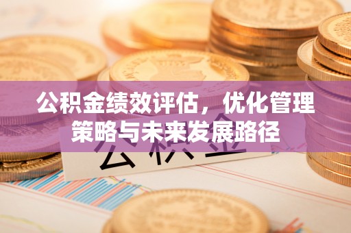 装修公积金绩效评估，优化管理策略与未来发展路径