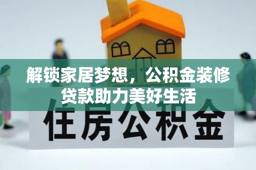 装修解锁家居梦想，公积金装修贷款助力美好生活