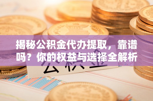 装修揭秘公积金代办提取，靠谱吗？你的权益与选择全解析