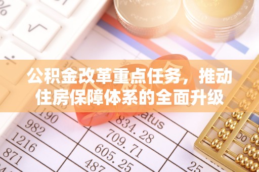 装修公积金改革重点任务，推动住房保障体系的全面升级