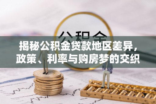 装修揭秘公积金贷款地区差异，政策、利率与购房梦的交织