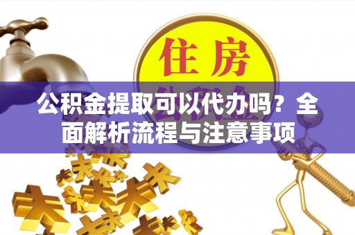 装修公积金提取可以代办吗？全面解析流程与注意事项
