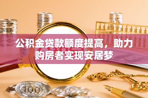 装修公积金贷款额度提高，助力购房者实现安居梦