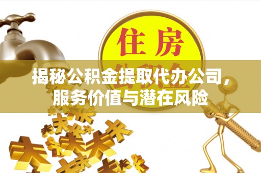 装修揭秘公积金提取代办公司，服务价值与潜在风险
