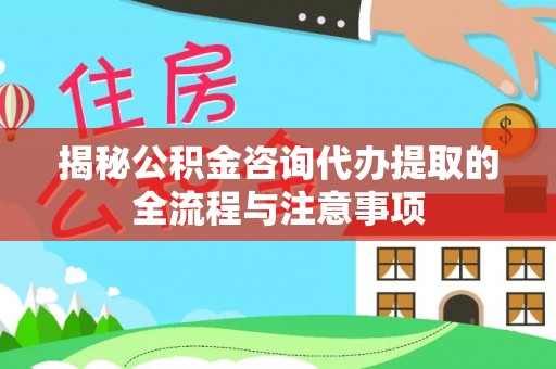 装修揭秘公积金咨询代办提取的全流程与注意事项