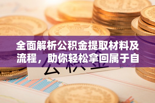 装修全面解析公积金提取材料及流程，助你轻松拿回属于自己的钱