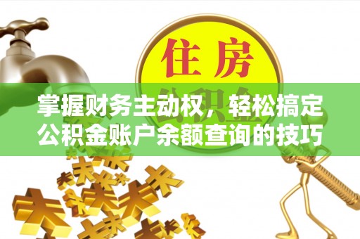 装修掌握财务主动权，轻松搞定公积金账户余额查询的技巧与方法