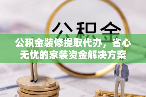 装修公积金装修提取代办，省心无忧的家装资金解决方案