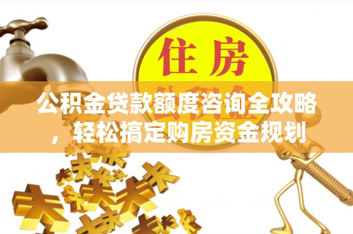装修公积金贷款额度咨询全攻略，轻松搞定购房资金规划