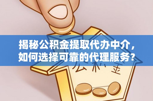 装修揭秘公积金提取代办中介，如何选择可靠的代理服务？