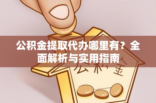 装修公积金提取代办哪里有？全面解析与实用指南