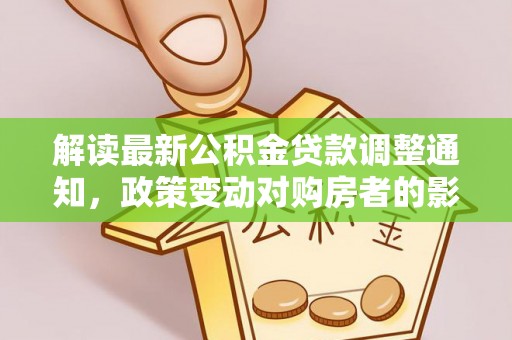 装修解读最新公积金贷款调整通知，政策变动对购房者的影响