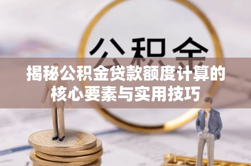 装修揭秘公积金贷款额度计算的核心要素与实用技巧