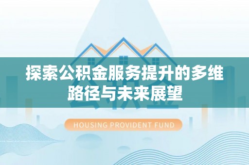 装修探索公积金服务提升的多维路径与未来展望