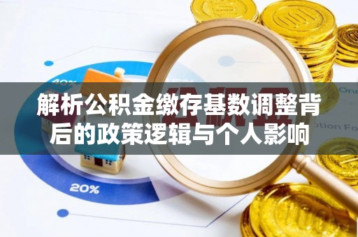 装修解析公积金缴存基数调整背后的政策逻辑与个人影响