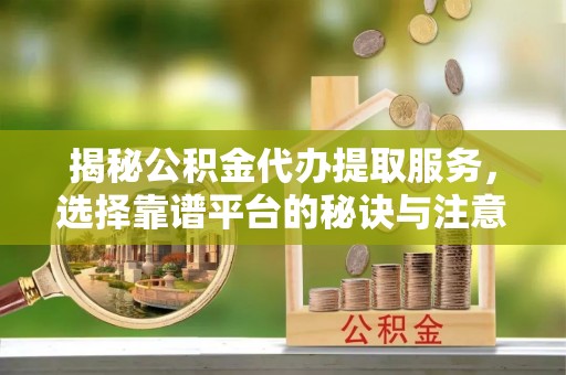 装修揭秘公积金代办提取服务，选择靠谱平台的秘诀与注意事项