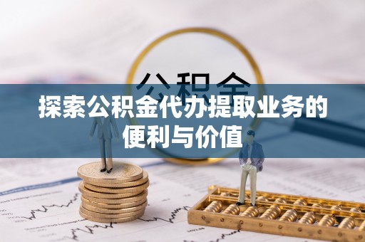 装修探索公积金代办提取业务的便利与价值